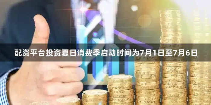 配资平台投资夏日消费季启动时间为7月1日至7月6日