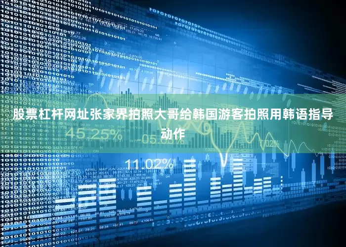 股票杠杆网址张家界拍照大哥给韩国游客拍照用韩语指导动作