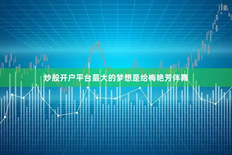 炒股开户平台蕞大的梦想是给梅艳芳伴舞