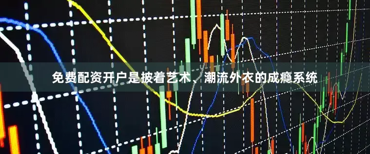 免费配资开户是披着艺术、潮流外衣的成瘾系统
