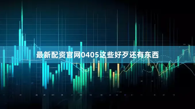 最新配资官网0405这些好歹还有东西
