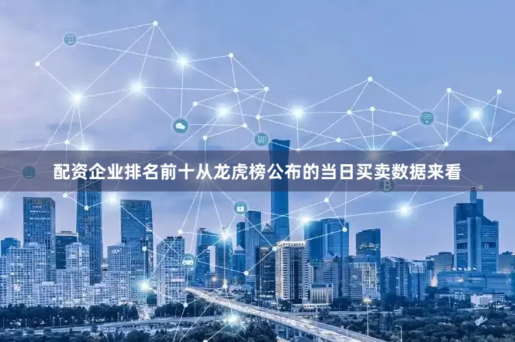 配资企业排名前十从龙虎榜公布的当日买卖数据来看