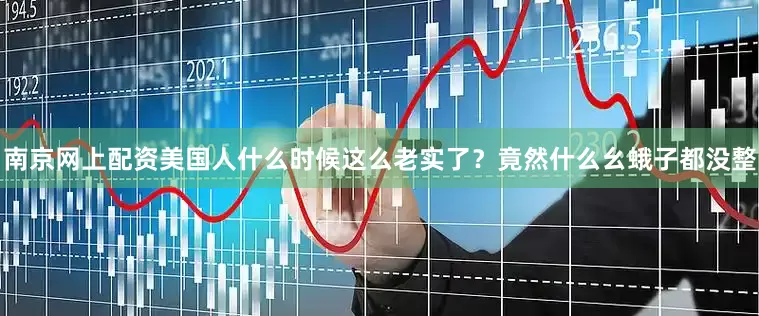 南京网上配资美国人什么时候这么老实了？竟然什么幺蛾子都没整