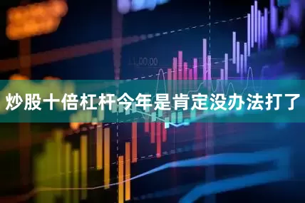 炒股十倍杠杆今年是肯定没办法打了