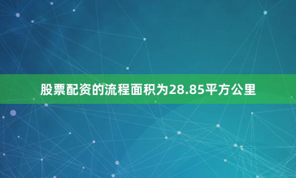 股票配资的流程面积为28.85平方公里