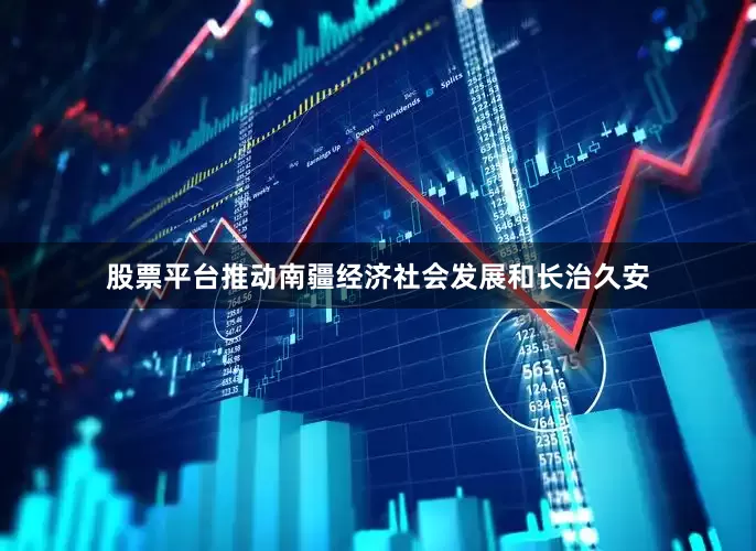 股票平台推动南疆经济社会发展和长治久安