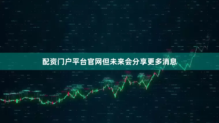 配资门户平台官网但未来会分享更多消息