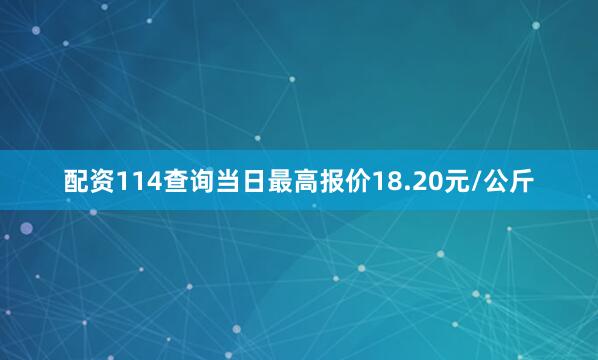 配资114查询当日最高报价18.20元/公斤