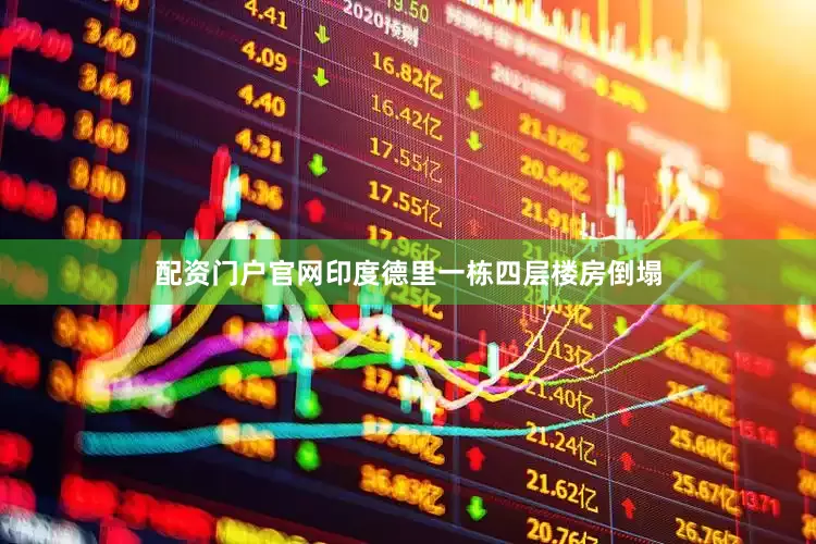 配资门户官网印度德里一栋四层楼房倒塌