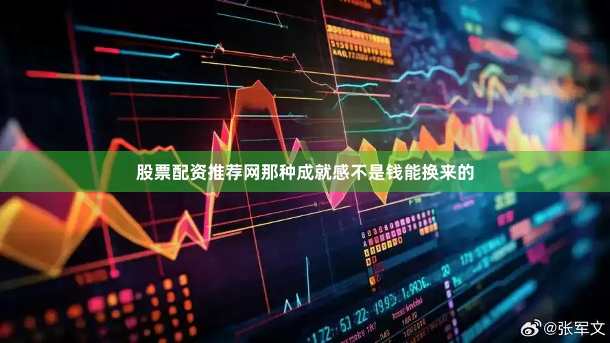 股票配资推荐网那种成就感不是钱能换来的