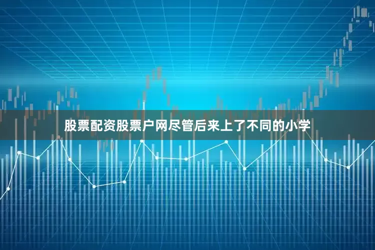 股票配资股票户网尽管后来上了不同的小学