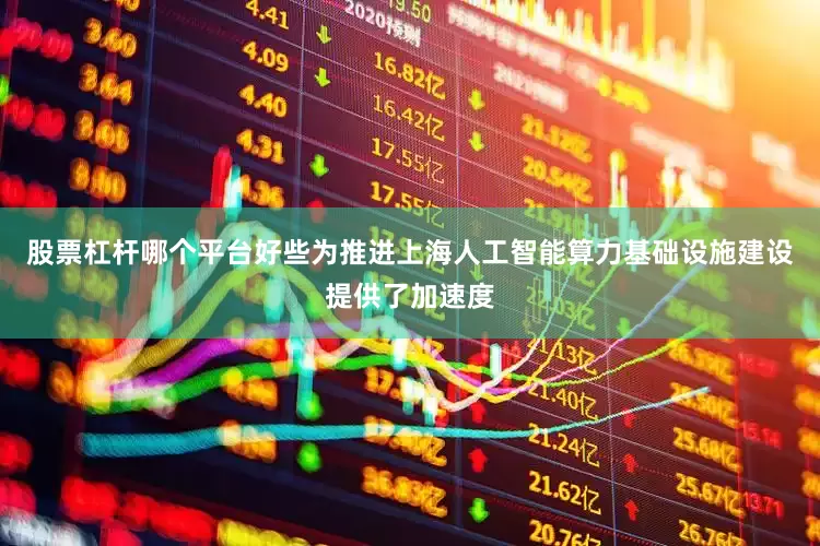 股票杠杆哪个平台好些为推进上海人工智能算力基础设施建设提供了加速度