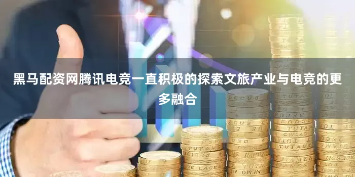 黑马配资网腾讯电竞一直积极的探索文旅产业与电竞的更多融合