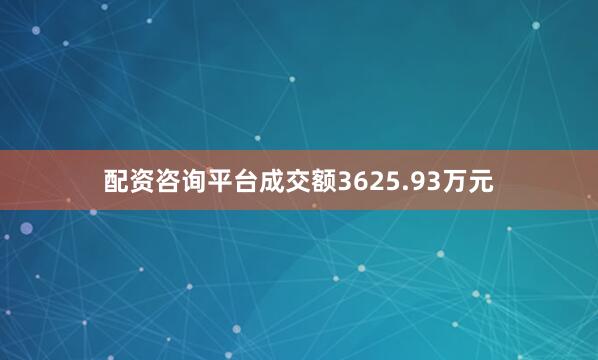 配资咨询平台成交额3625.93万元