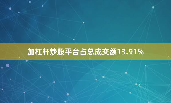 加杠杆炒股平台占总成交额13.91%