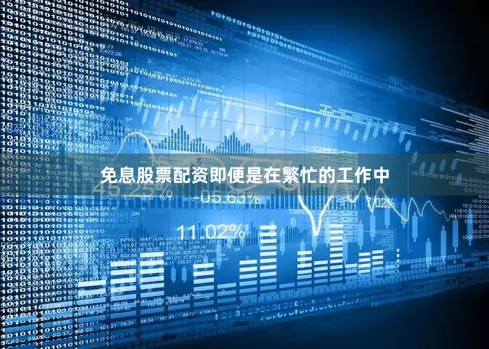 免息股票配资即便是在繁忙的工作中