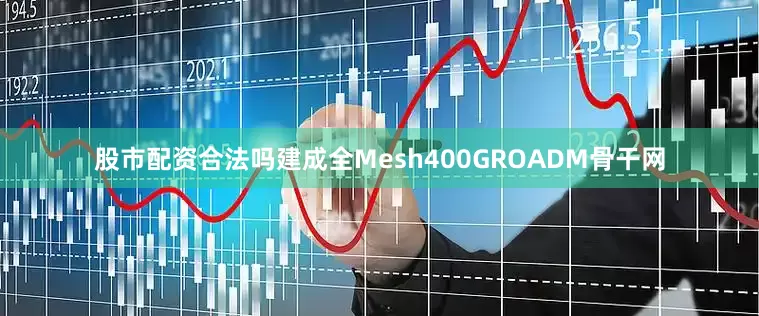 股市配资合法吗建成全Mesh400GROADM骨干网