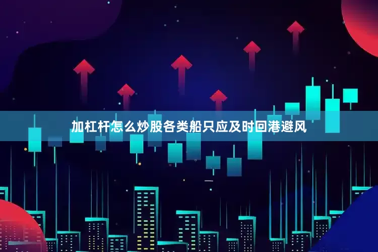 加杠杆怎么炒股各类船只应及时回港避风