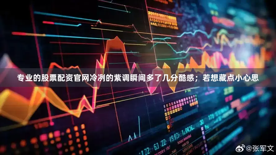 专业的股票配资官网冷冽的紫调瞬间多了几分酷感；若想藏点小心思