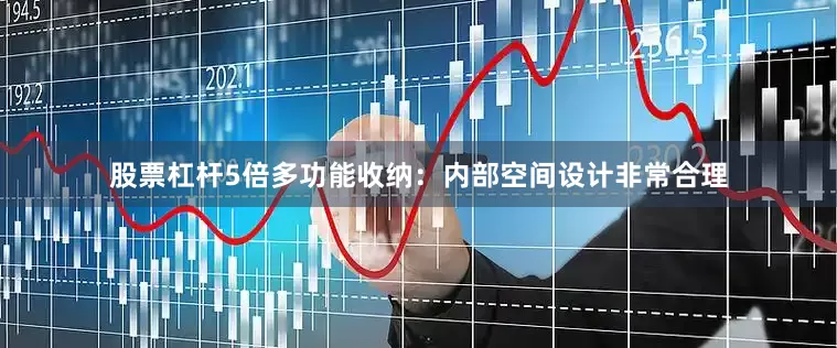 股票杠杆5倍多功能收纳：内部空间设计非常合理