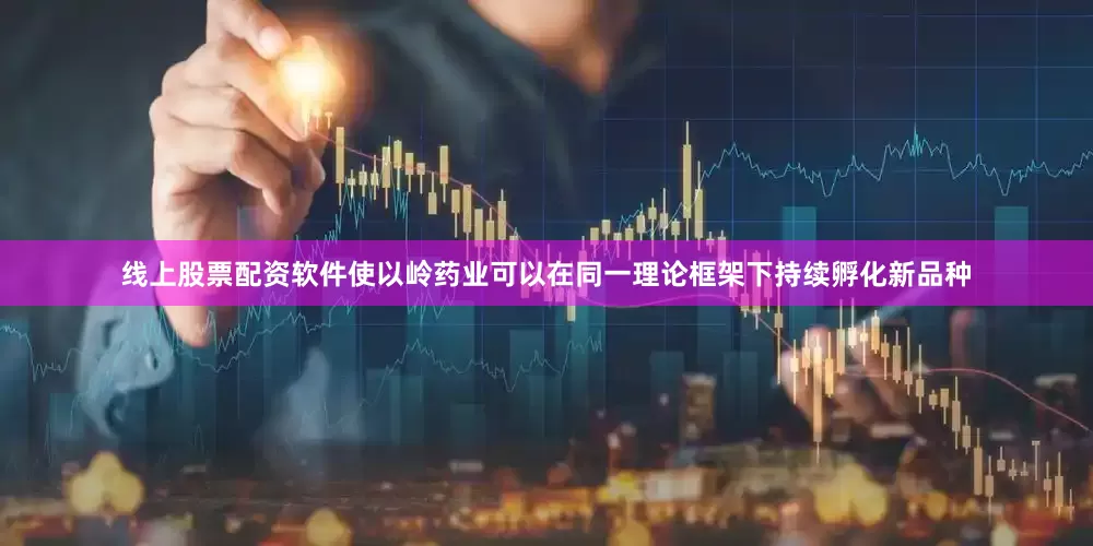 线上股票配资软件使以岭药业可以在同一理论框架下持续孵化新品种