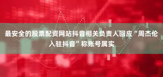 最安全的股票配资网站抖音相关负责人回应“周杰伦入驻抖音”称账号属实