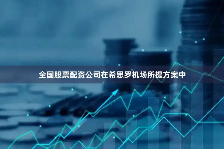 全国股票配资公司在希思罗机场所提方案中