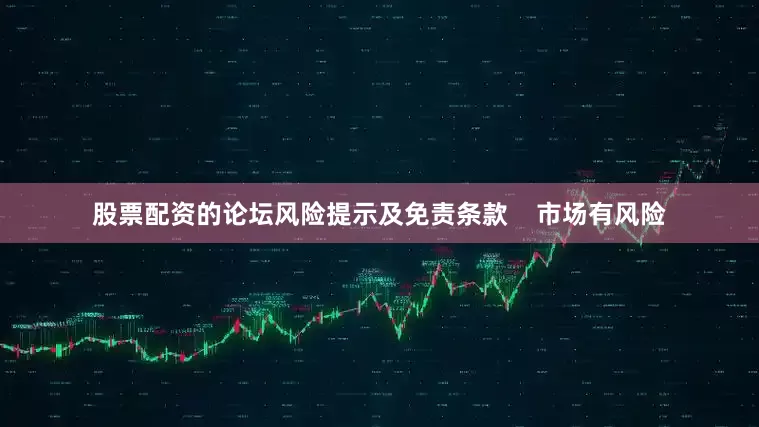 股票配资的论坛风险提示及免责条款    市场有风险