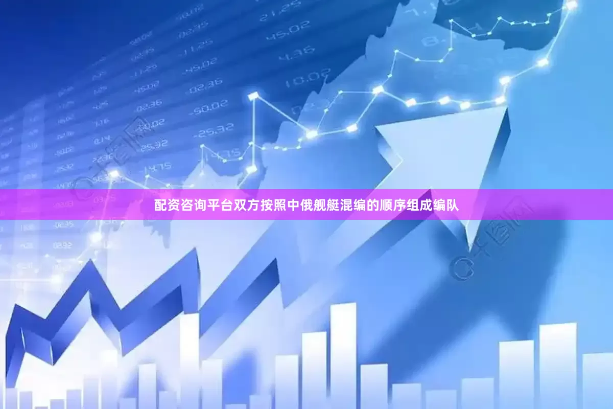 配资咨询平台双方按照中俄舰艇混编的顺序组成编队