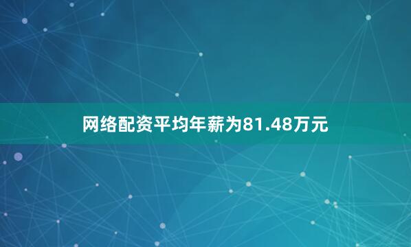 网络配资平均年薪为81.48万元