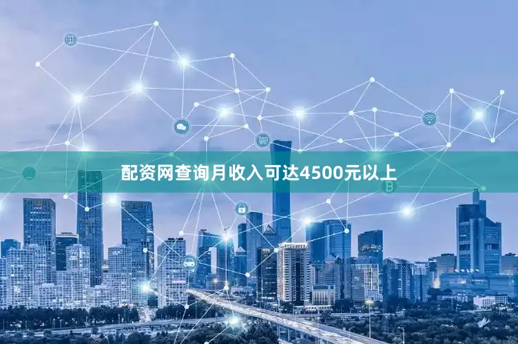 配资网查询月收入可达4500元以上