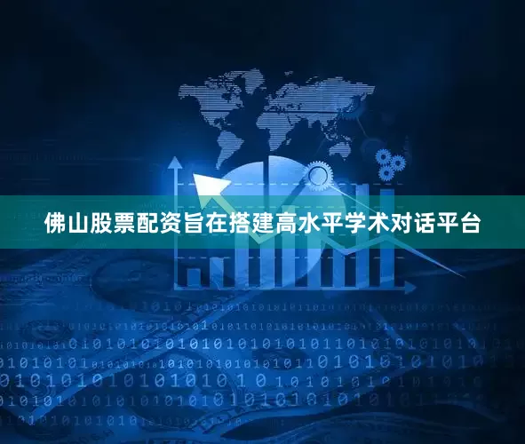 佛山股票配资旨在搭建高水平学术对话平台