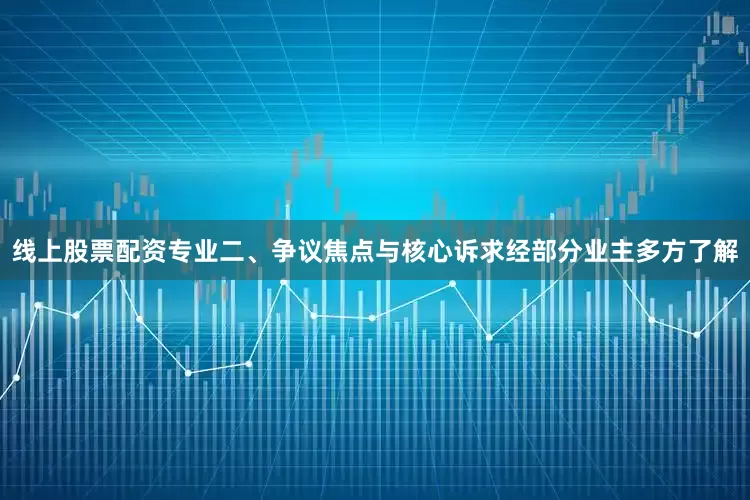 线上股票配资专业二、争议焦点与核心诉求经部分业主多方了解