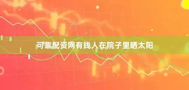 可靠配资网有钱人在院子里晒太阳