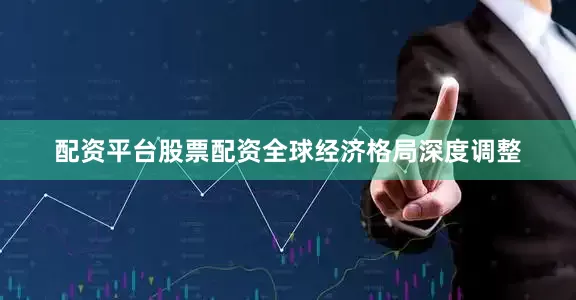 配资平台股票配资全球经济格局深度调整