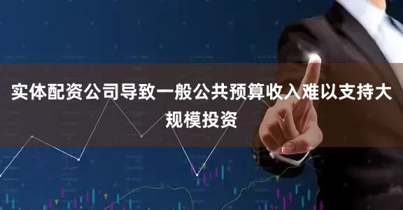 实体配资公司导致一般公共预算收入难以支持大规模投资