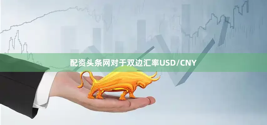 配资头条网对于双边汇率USD/CNY