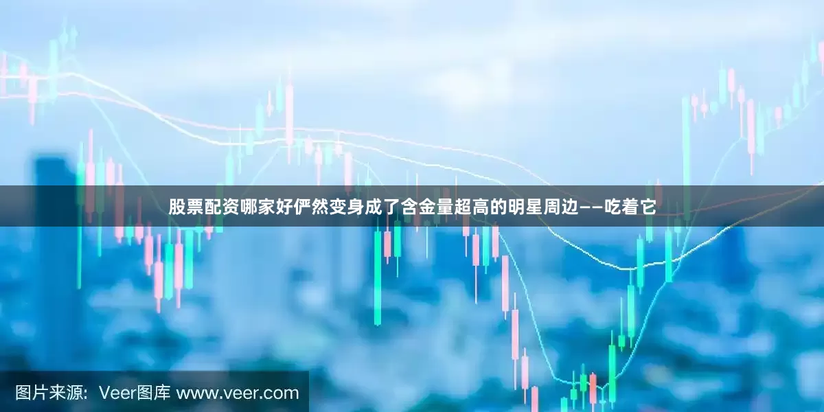 股票配资哪家好俨然变身成了含金量超高的明星周边——吃着它