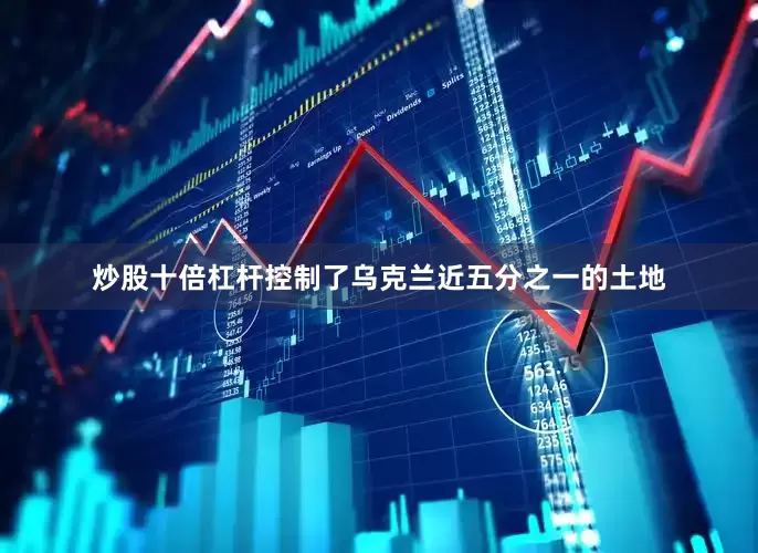 炒股十倍杠杆控制了乌克兰近五分之一的土地