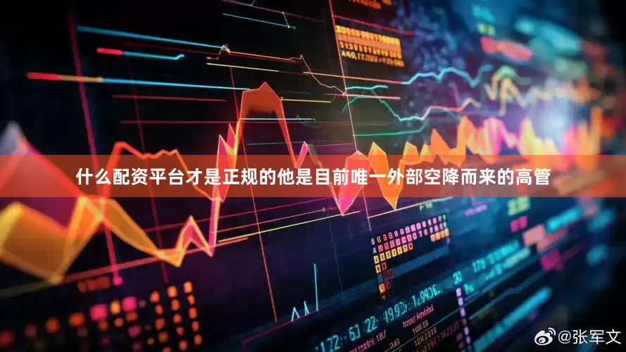 什么配资平台才是正规的他是目前唯一外部空降而来的高管
