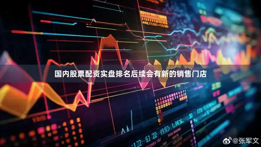 国内股票配资实盘排名后续会有新的销售门店