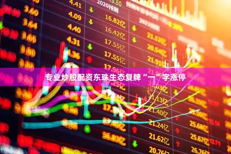 专业炒股配资东珠生态复牌“一”字涨停