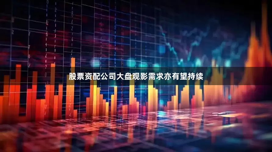 股票资配公司大盘观影需求亦有望持续