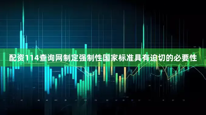 配资114查询网制定强制性国家标准具有迫切的必要性