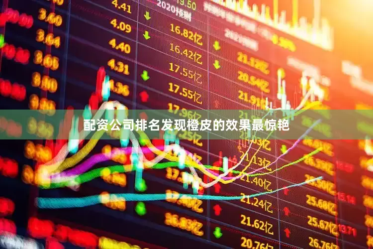 配资公司排名发现橙皮的效果最惊艳