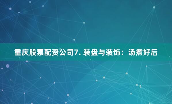 重庆股票配资公司7. 装盘与装饰：汤煮好后