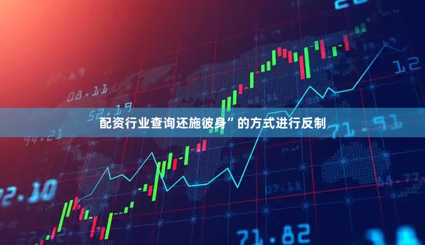 配资行业查询还施彼身”的方式进行反制