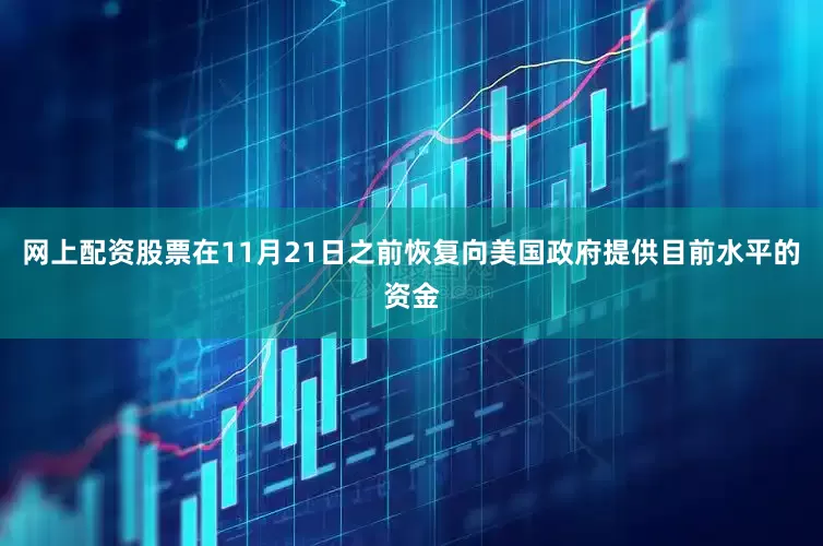 网上配资股票在11月21日之前恢复向美国政府提供目前水平的资金