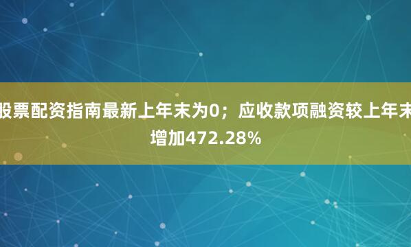 股票配资指南最新上年末为0；应收款项融资较上年末增加472.28%