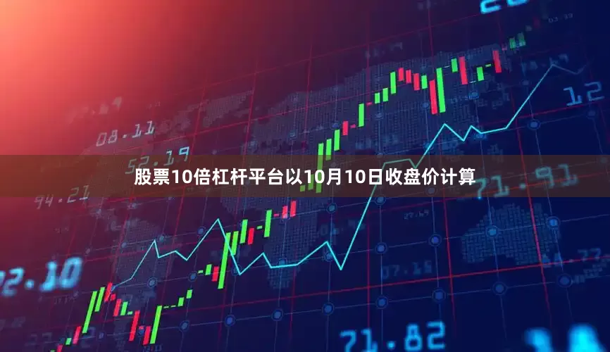股票10倍杠杆平台以10月10日收盘价计算